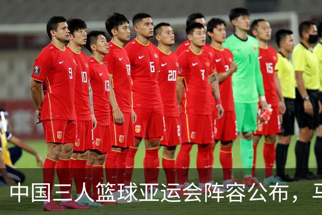 中国三人篮球亚运会阵容公布，马典成与韩世豪领衔出战
