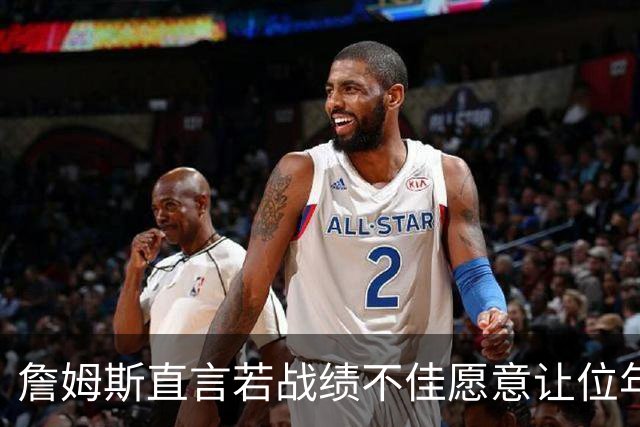 詹姆斯直言若战绩不佳愿意让位年轻人